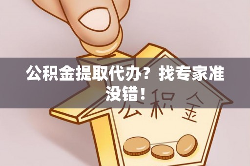 德昌公积金提取代办？找专家准没错！