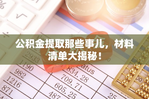 德昌公积金提取那些事儿，材料清单大揭秘！