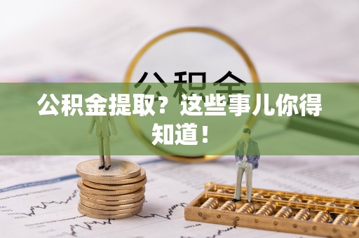 德昌公积金提取？这些事儿你得知道！