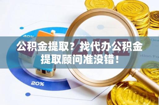 德昌公积金提取？找代办公积金提取顾问准没错！