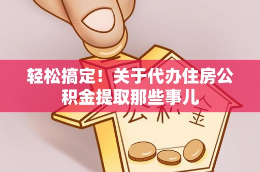 德昌轻松搞定！关于代办住房公积金提取那些事儿