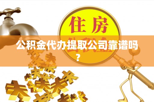 德昌公积金代办提取公司靠谱吗？