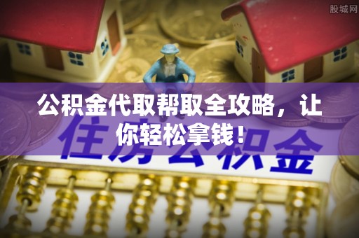 德昌公积金代取帮取全攻略，让你轻松拿钱！