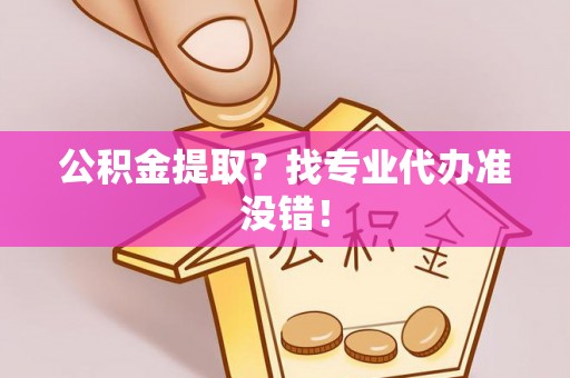 德昌公积金提取？找专业代办准没错！