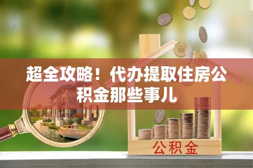 德昌超全攻略！代办提取住房公积金那些事儿