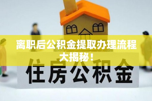 德昌离职后公积金提取办理流程大揭秘！