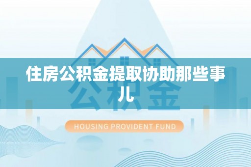 德昌住房公积金提取协助那些事儿