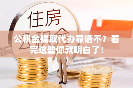 德昌公积金提取代办靠谱不？看完这些你就明白了！