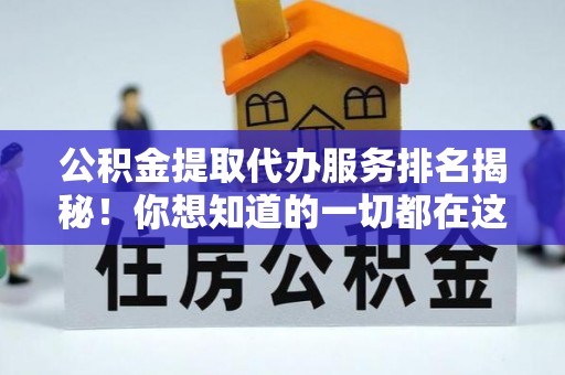 德昌公积金提取代办服务排名揭秘！你想知道的一切都在这