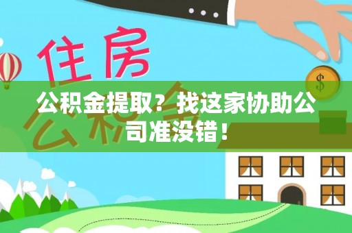 德昌公积金提取？找这家协助公司准没错！