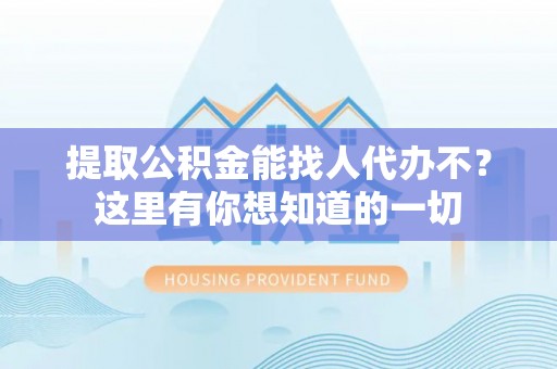德昌提取公积金能找人代办不？这里有你想知道的一切
