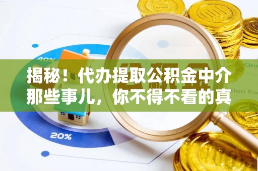 德昌揭秘！代办提取公积金中介那些事儿，你不得不看的真相