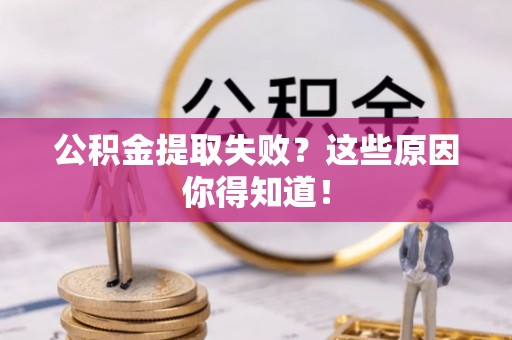 德昌公积金提取失败？这些原因你得知道！