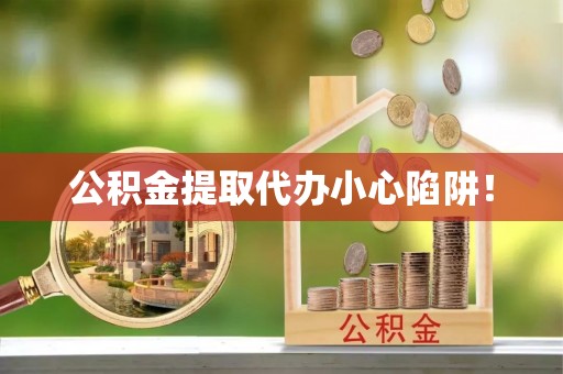 德昌公积金提取代办小心陷阱！
