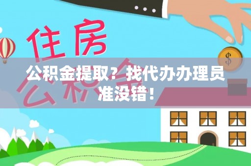 德昌公积金提取？找代办办理员准没错！