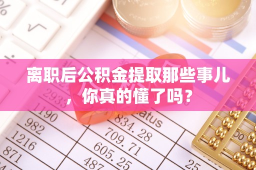 德昌离职后公积金提取那些事儿，你真的懂了吗？