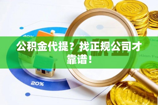 德昌公积金代提？找正规公司才靠谱！