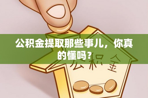 德昌公积金提取那些事儿，你真的懂吗？