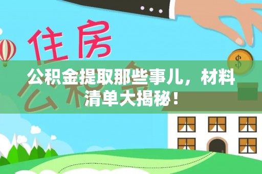 德昌公积金提取那些事儿，材料清单大揭秘！