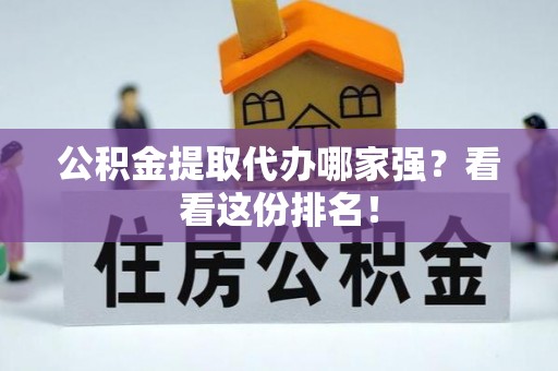 德昌公积金提取代办哪家强？看看这份排名！