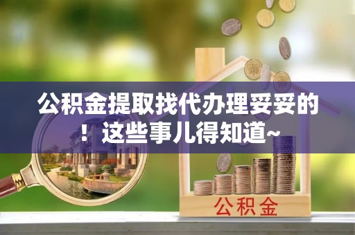 德昌公积金提取找代办理妥妥的！这些事儿得知道~