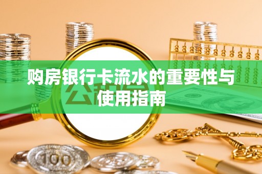 德昌购房银行卡流水的重要性与使用指南