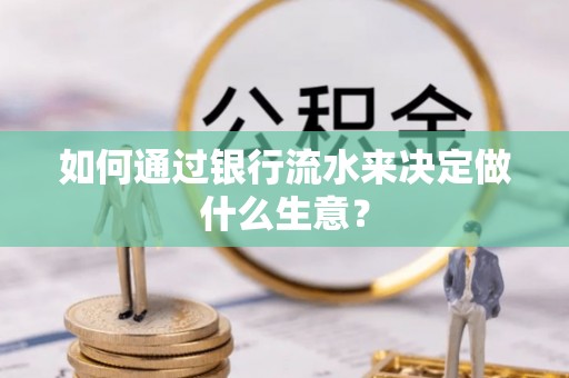 德昌如何通过银行流水来决定做什么生意？