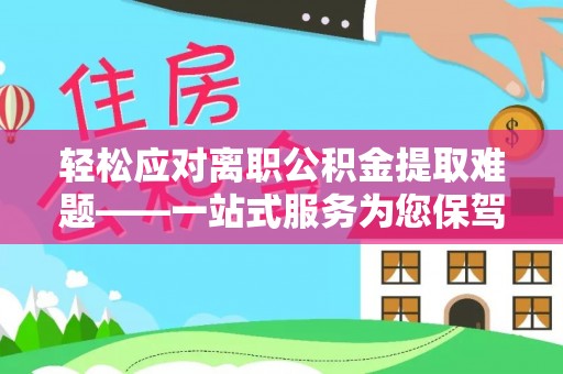 德昌轻松应对离职公积金提取难题——一站式服务为您保驾护航