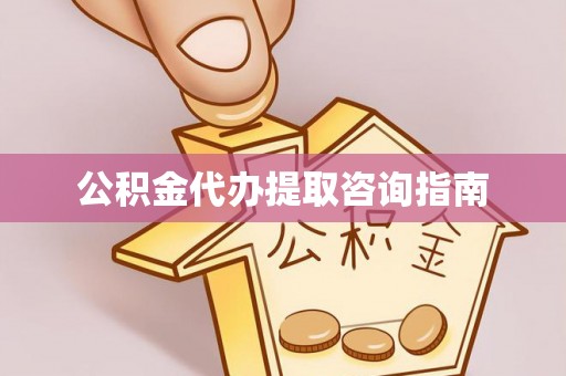 德昌公积金代办提取咨询指南