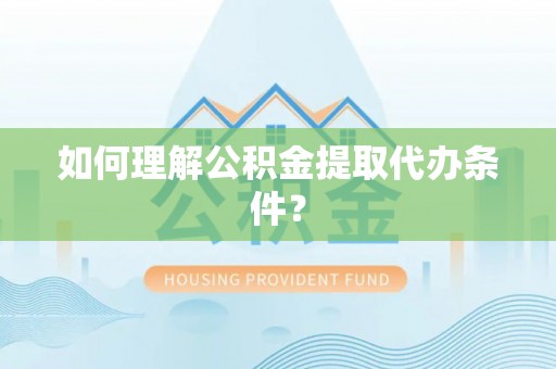 德昌如何理解公积金提取代办条件？