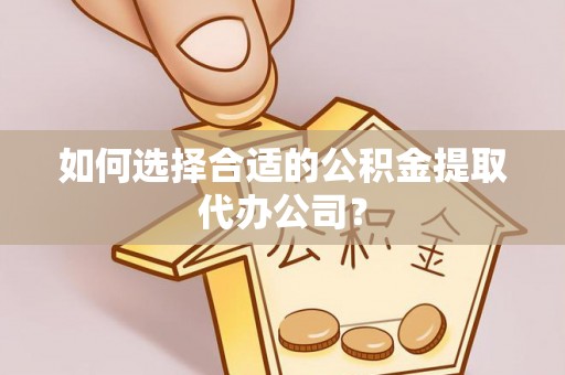 德昌如何选择合适的公积金提取代办公司？