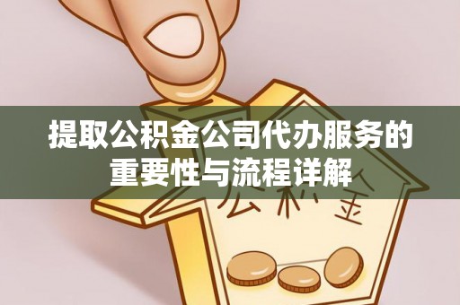 德昌提取公积金公司代办服务的重要性与流程详解