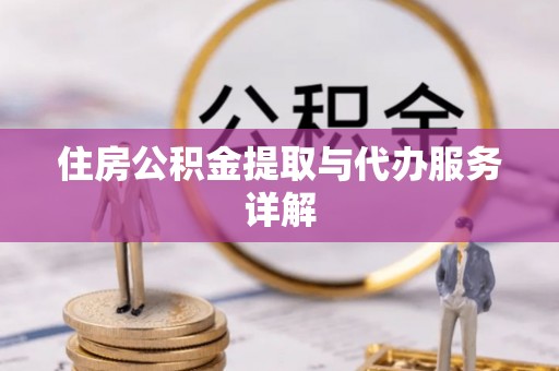德昌住房公积金提取与代办服务详解