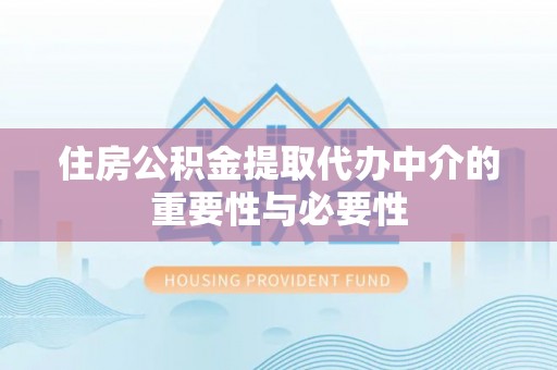 德昌住房公积金提取代办中介的重要性与必要性