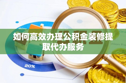 德昌如何高效办理公积金装修提取代办服务