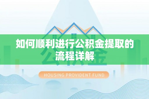 德昌如何顺利进行公积金提取的流程详解