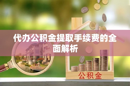 德昌代办公积金提取手续费的全面解析