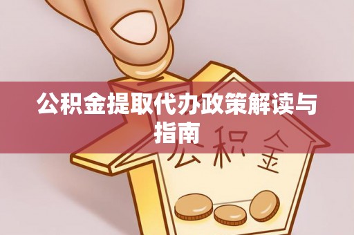 德昌公积金提取代办政策解读与指南