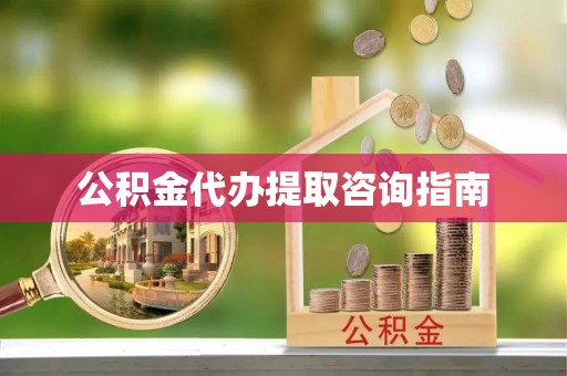 德昌公积金代办提取咨询指南