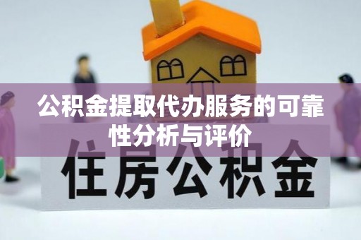 德昌公积金提取代办服务的可靠性分析与评价
