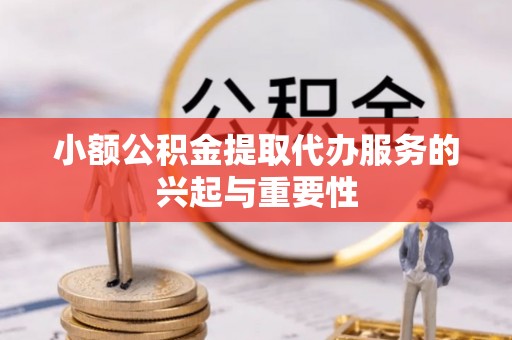 德昌小额公积金提取代办服务的兴起与重要性