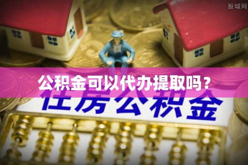德昌公积金可以代办提取吗？