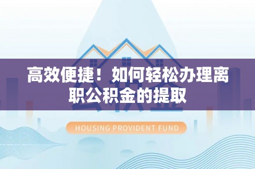 德昌高效便捷！如何轻松办理离职公积金的提取