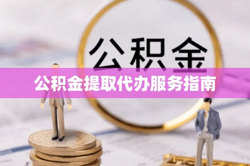 德昌公积金提取代办服务指南