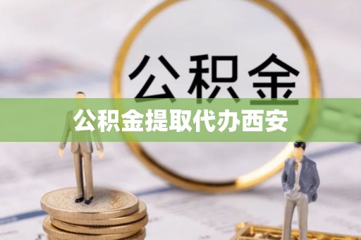 德昌公积金提取代办西安