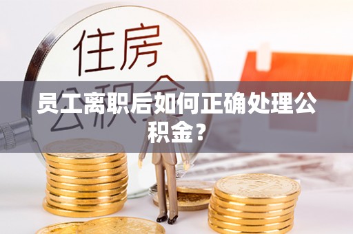 德昌员工离职后如何正确处理公积金？
