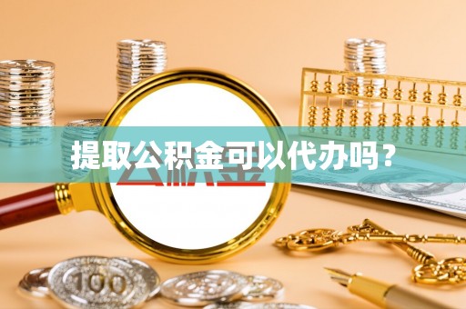 德昌提取公积金可以代办吗？