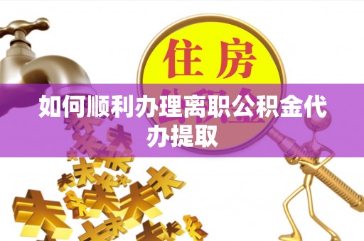 德昌如何顺利办理离职公积金代办提取