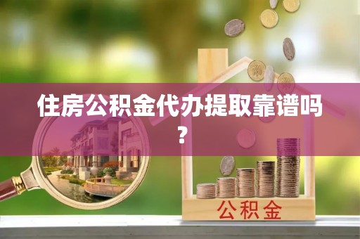 德昌住房公积金代办提取靠谱吗？