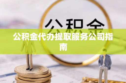 德昌公积金代办提取服务公司指南